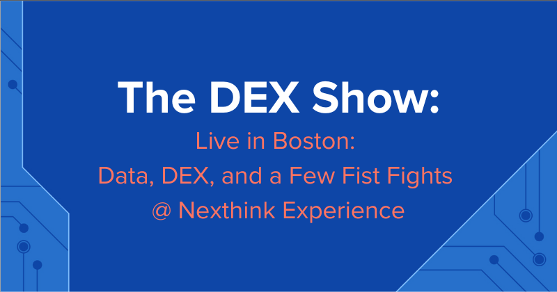 The DEX Show | Podcast #118: Live in Boston: Data, DEX, and a Few Fist Fights @ Nexthink Experience