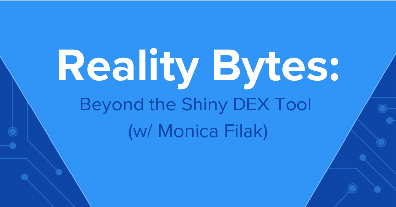 Reality Bytes #75: Beyond the Shiny DEX Tool (Monica Filak)