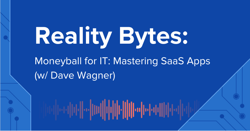 Reality Bytes #50: Moneyball for IT: Mastering SaaS Apps (Dave Wagner)