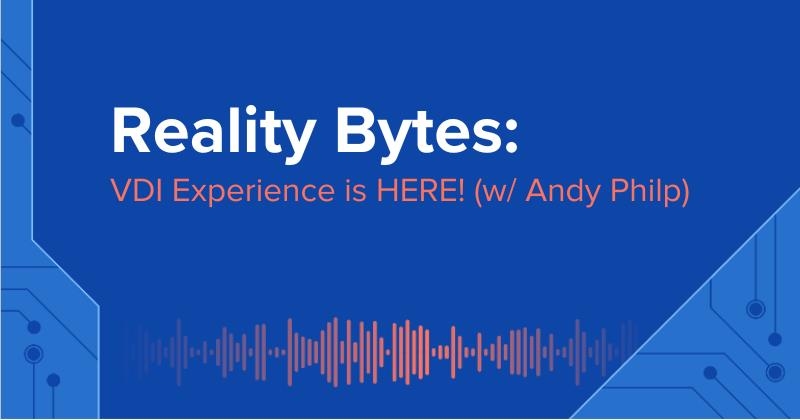 Reality Bytes #61: VDI Experience is HERE with Andy Philp