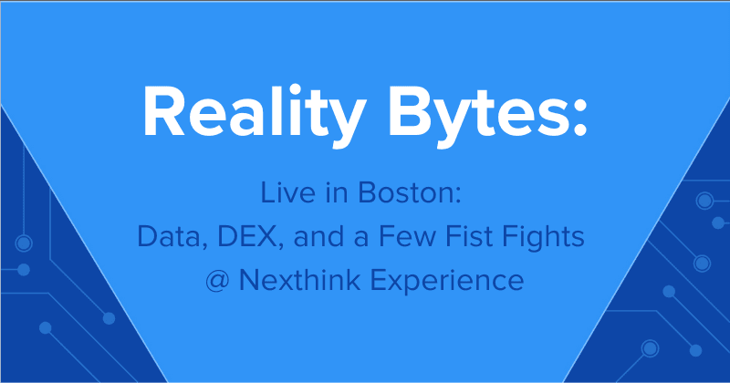 Reality Bytes #75: Live in Boston: Data, DEX, and a Few Fist Fights @ Nexthink Experience