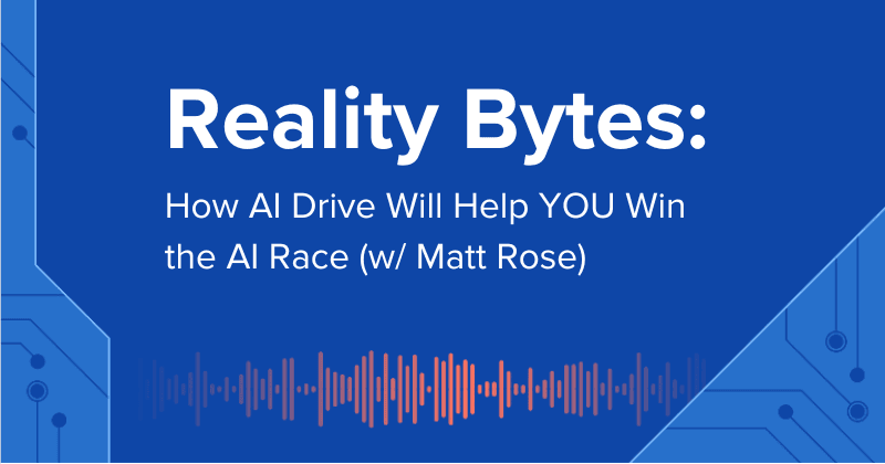  Reality Bytes #72: How AI Drive Will Help YOU Win the AI Race (w/ Matt Rose)