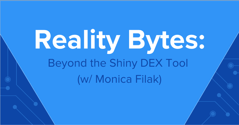 Reality Bytes #75: Beyond the Shiny DEX Tool (Monica Filak)
