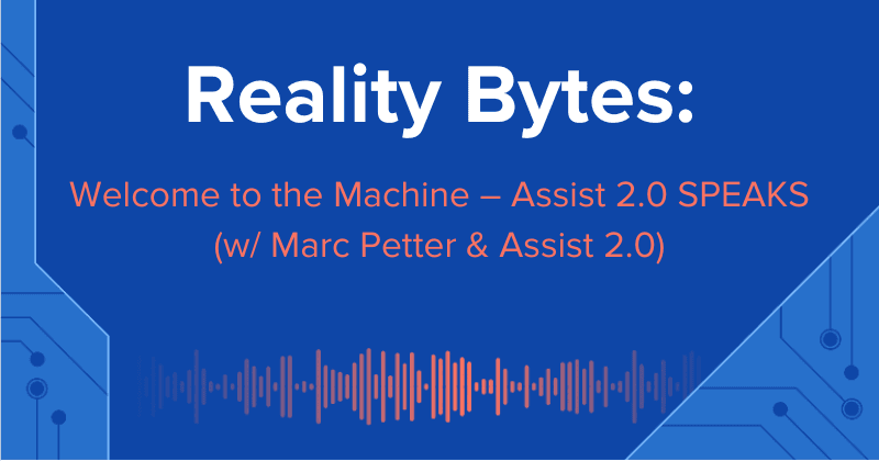 Reality Bytes #66: Welcome to the Machine – Assist 2.0 SPEAKS (Marc Petter & Assist 2.0)